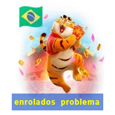 enrolados problema em dobro